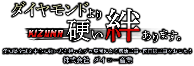 ダイヤモンドより硬い絆あります。愛知県全域を中心に強い志を持ったプロ集団による切断工事・区画線工事をおこなう 株式会社  ダイコー産業